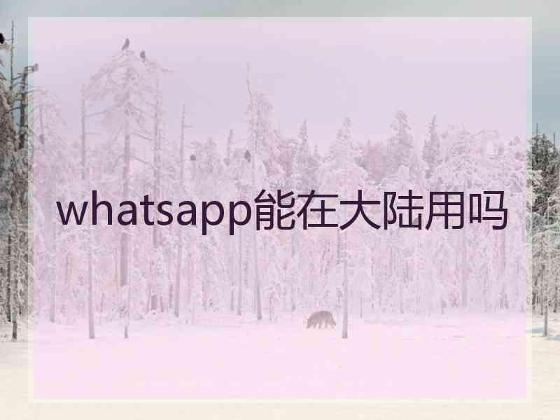 whatsapp能在大陆用吗