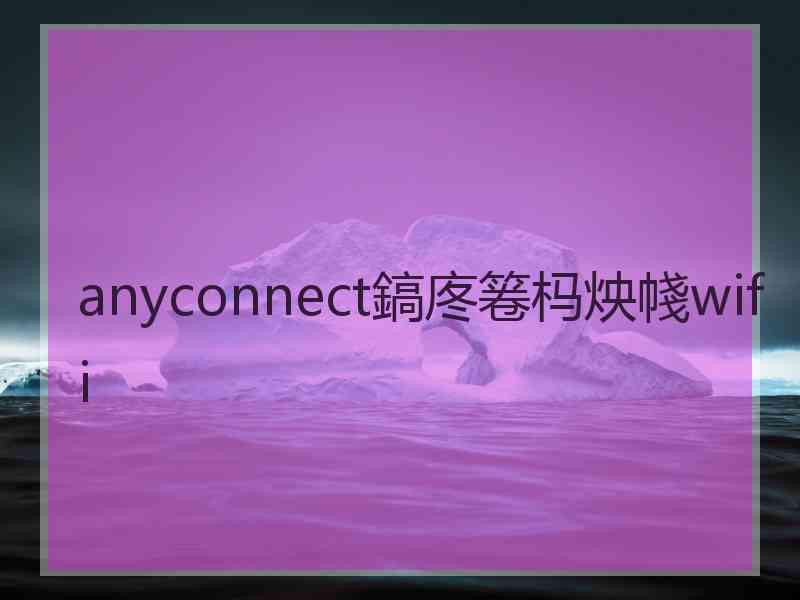 anyconnect鎬庝箞杩炴帴wifi