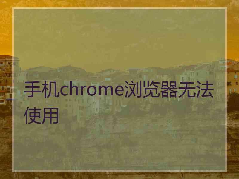 手机chrome浏览器无法使用