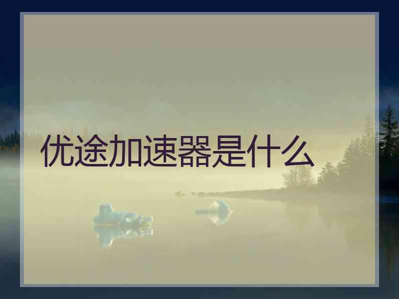 优途加速器是什么