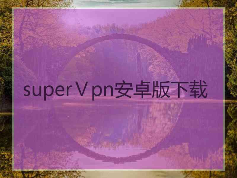 superⅤpn安卓版下载