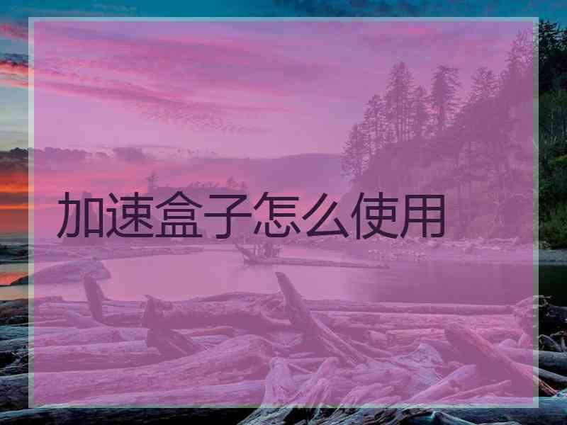加速盒子怎么使用