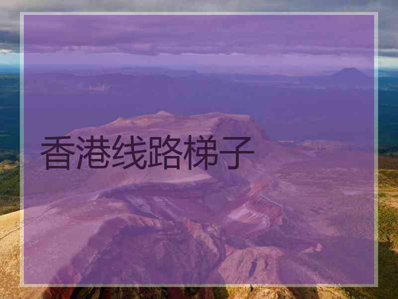 香港线路梯子