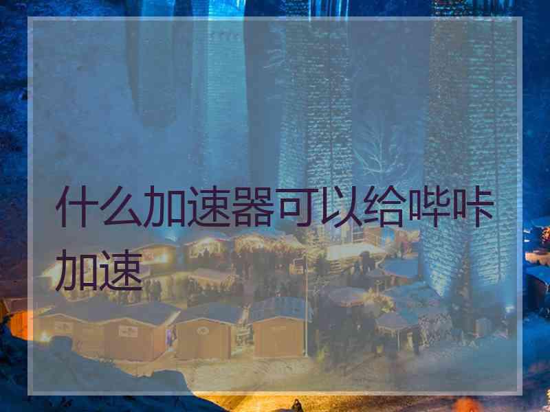 什么加速器可以给哔咔加速
