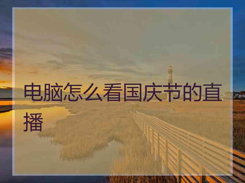 电脑怎么看国庆节的直播