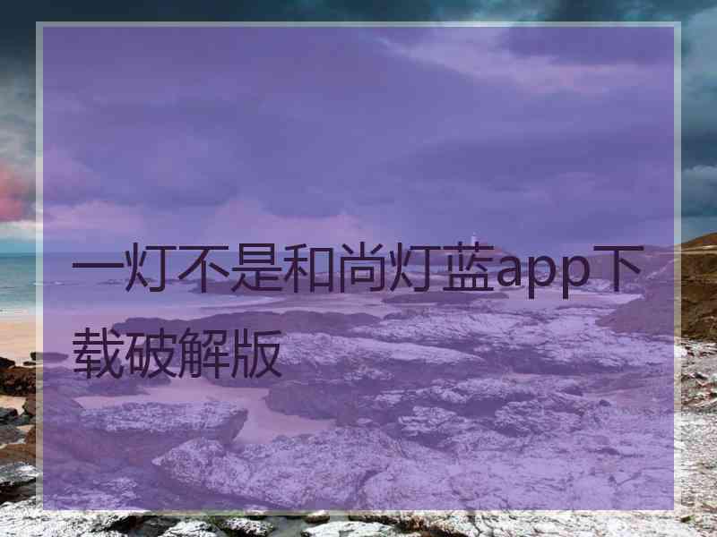 一灯不是和尚灯蓝app下载破解版