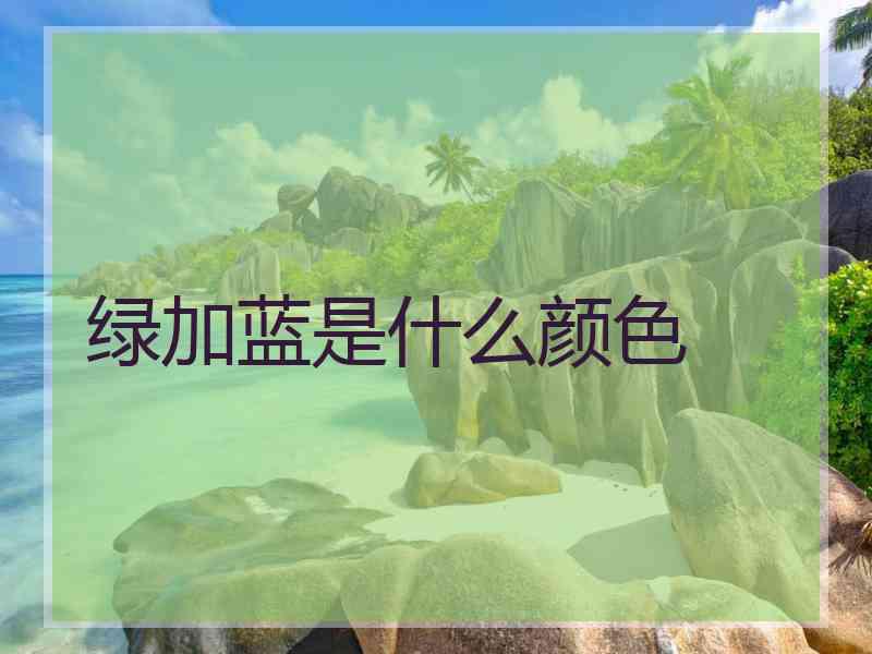 绿加蓝是什么颜色