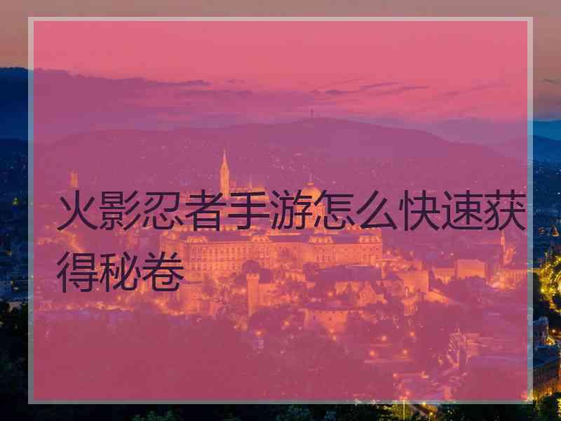 火影忍者手游怎么快速获得秘卷