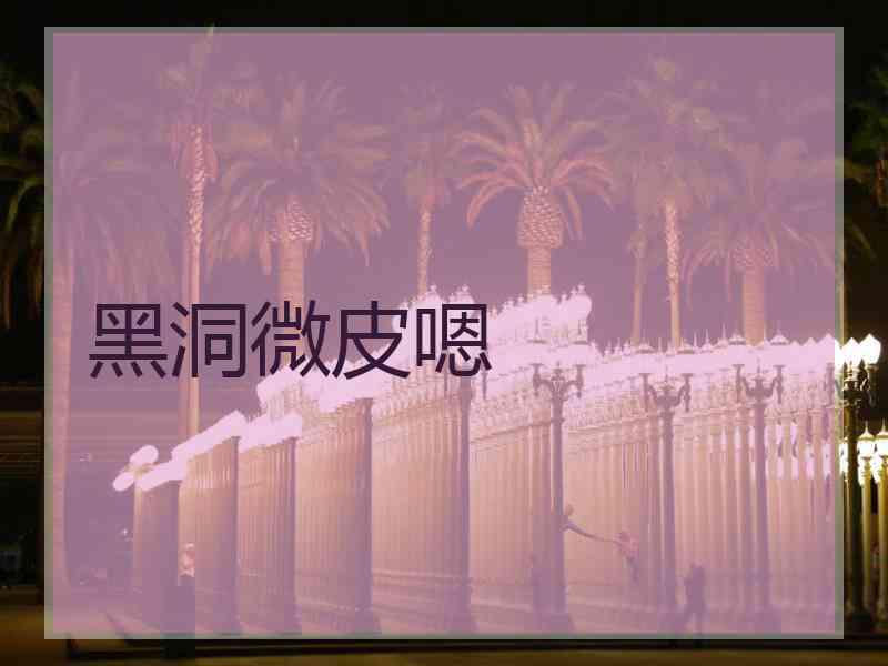 黑洞微皮嗯