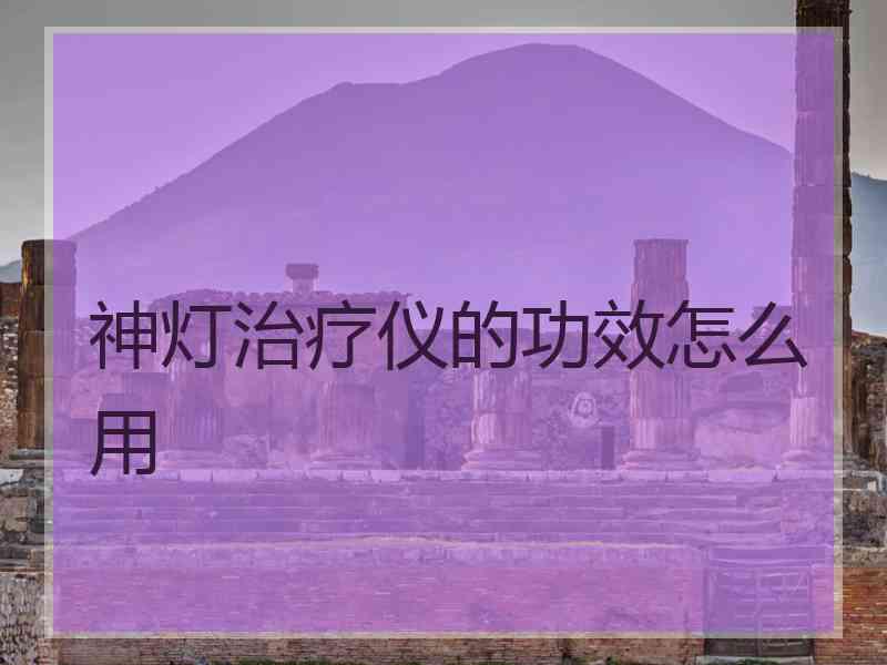 神灯治疗仪的功效怎么用