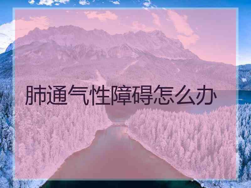 肺通气性障碍怎么办