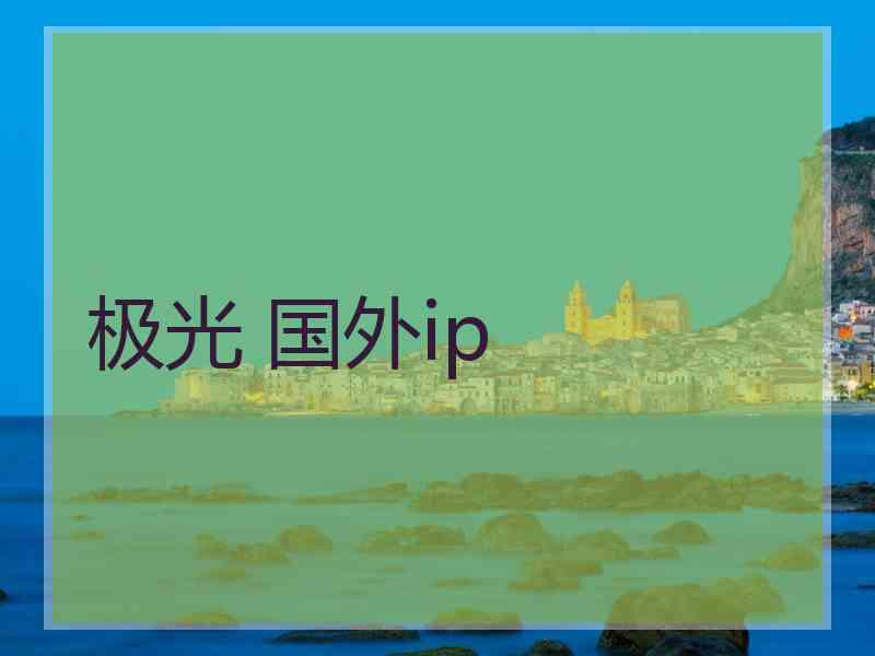 极光 国外ip