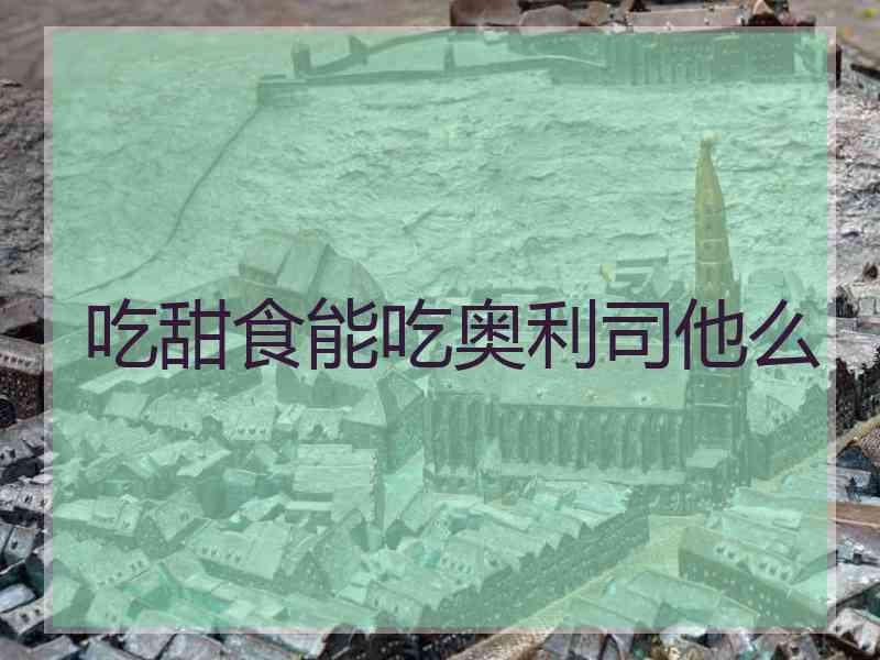 吃甜食能吃奥利司他么