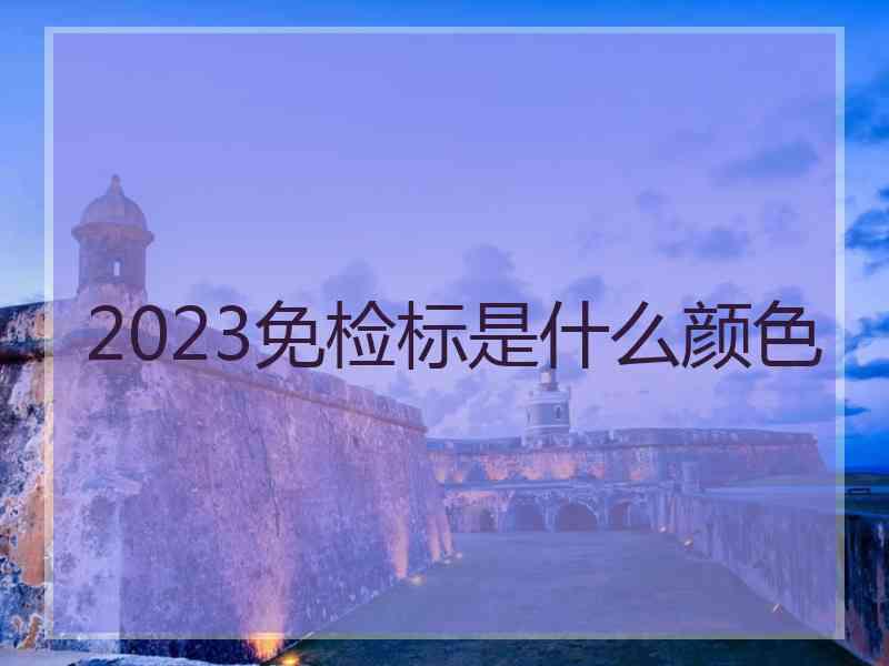 2023免检标是什么颜色