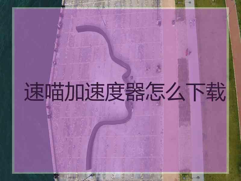 速喵加速度器怎么下载