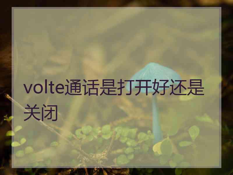 volte通话是打开好还是关闭