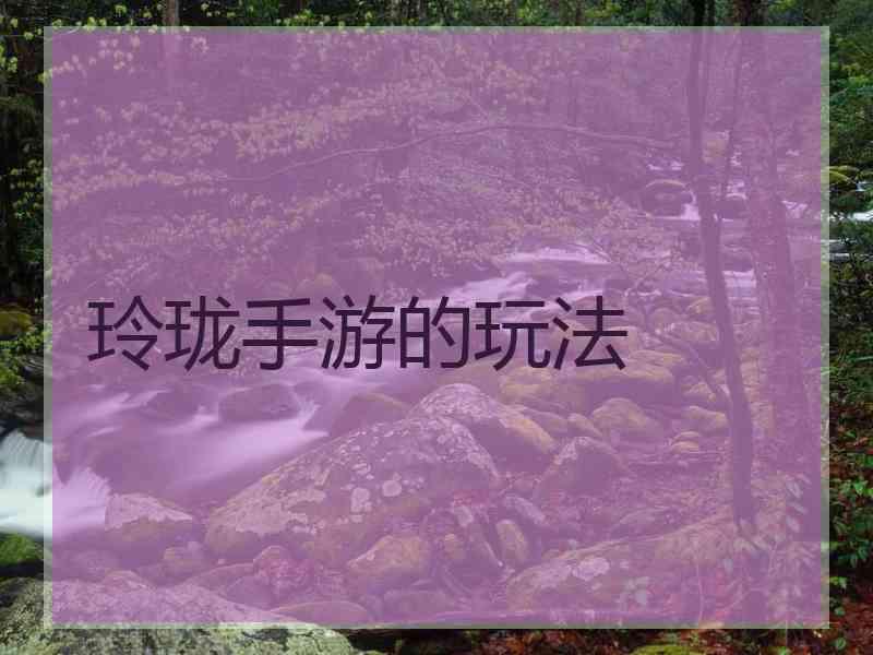 玲珑手游的玩法