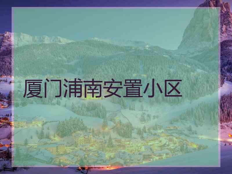 厦门浦南安置小区