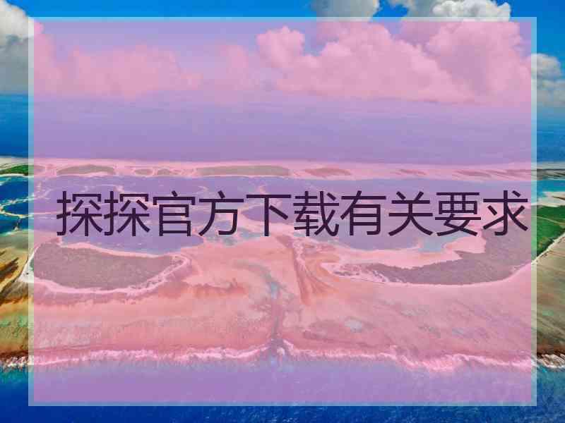 探探官方下载有关要求