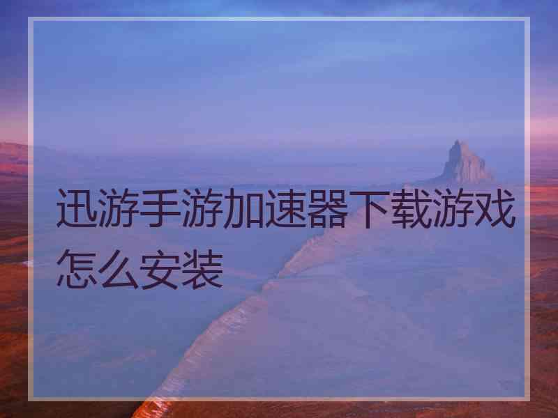 迅游手游加速器下载游戏怎么安装