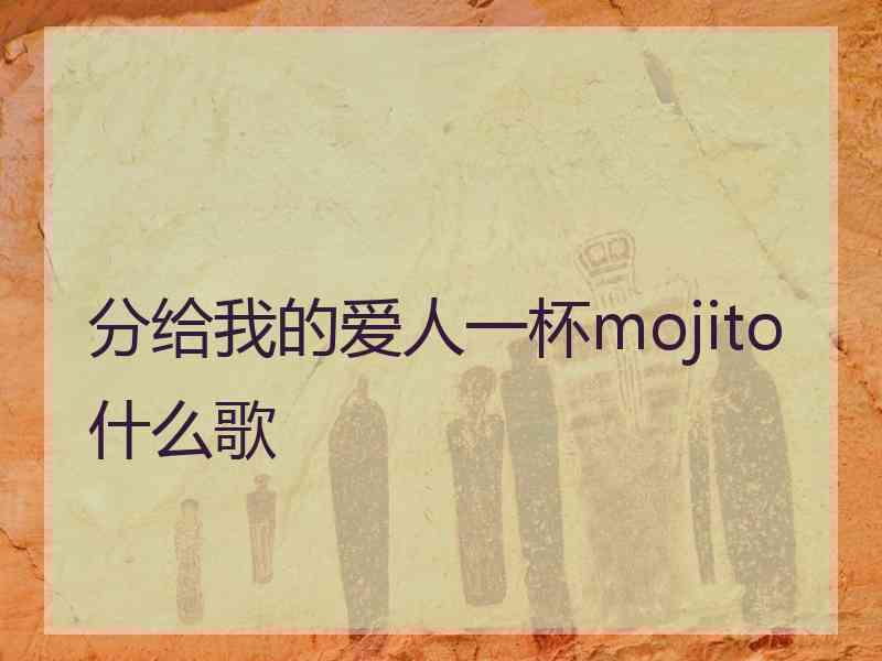分给我的爱人一杯mojito什么歌