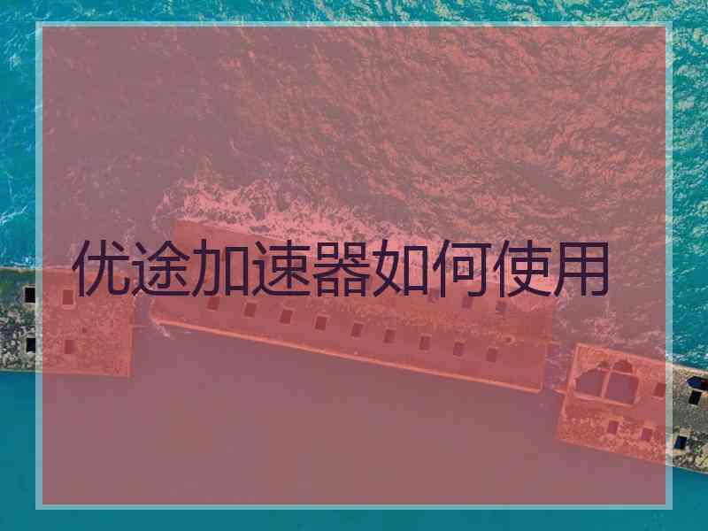 优途加速器如何使用