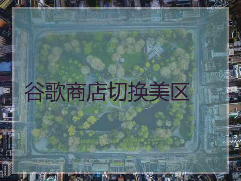 谷歌商店切换美区