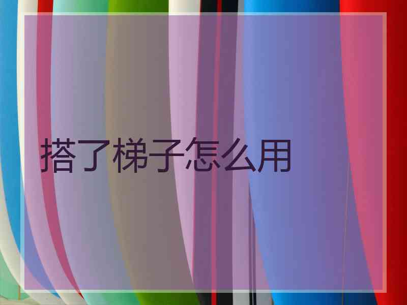 搭了梯子怎么用