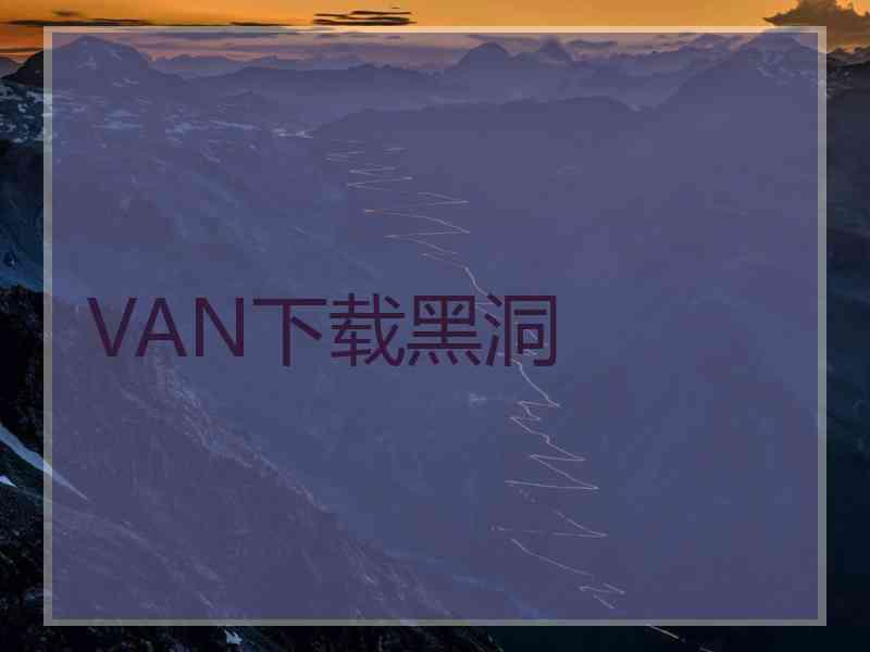 VAN下载黑洞