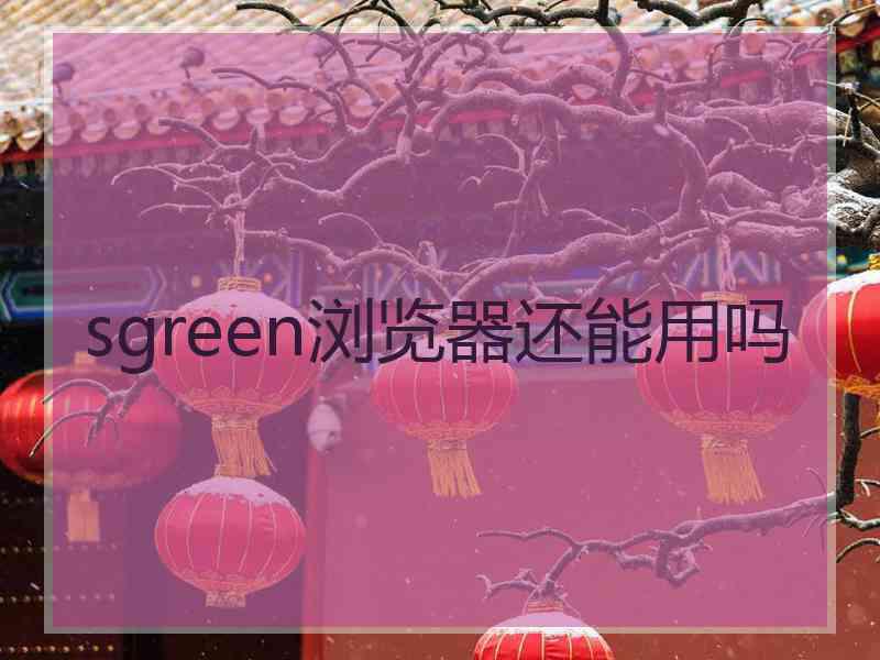 sgreen浏览器还能用吗
