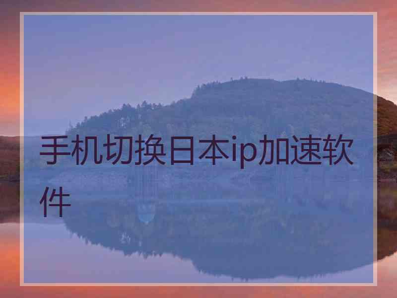 手机切换日本ip加速软件