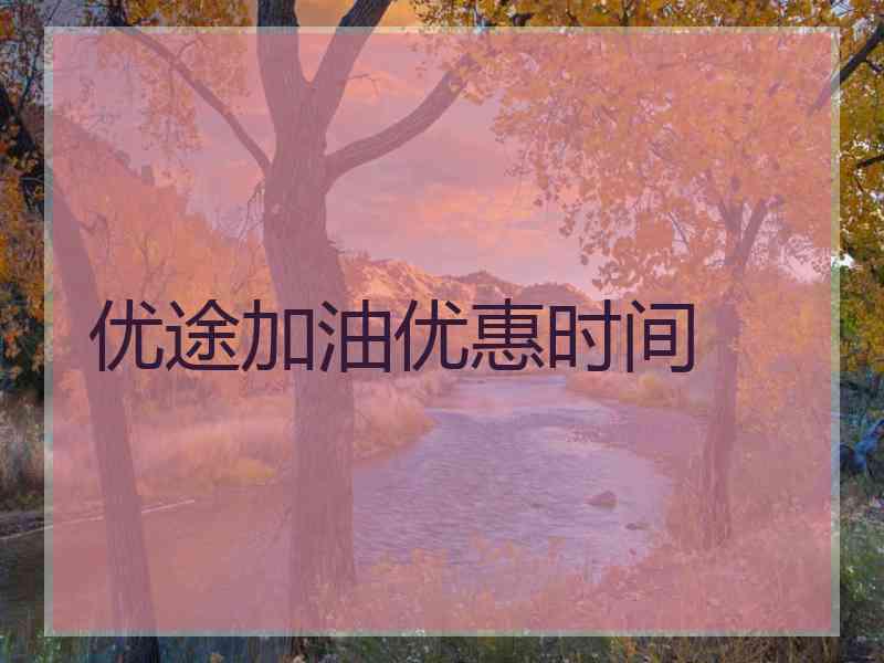 优途加油优惠时间