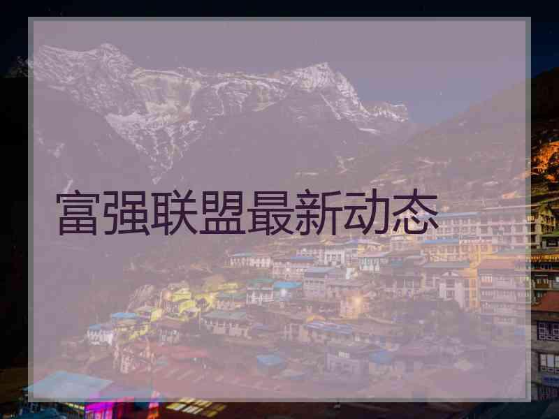 富强联盟最新动态