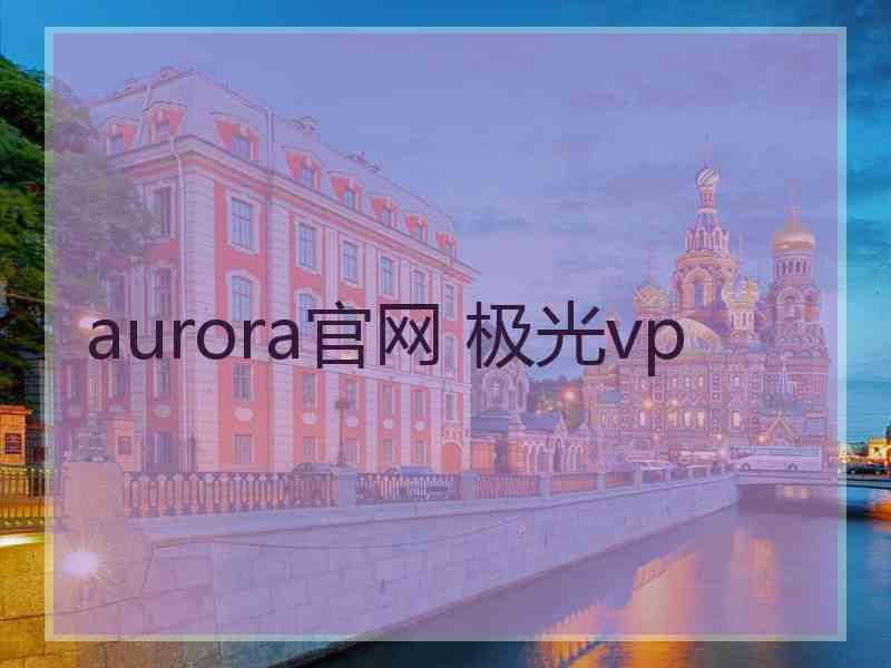aurora官网 极光vp