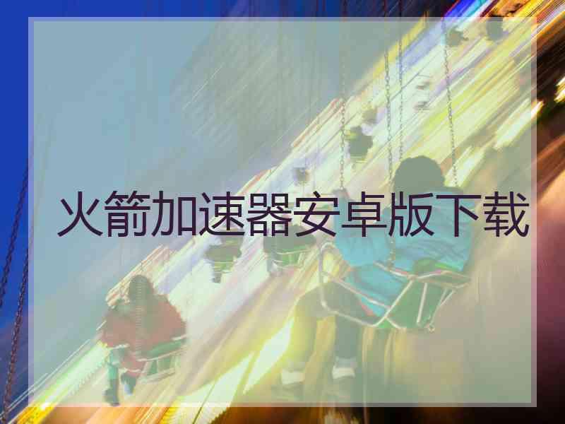 火箭加速器安卓版下载