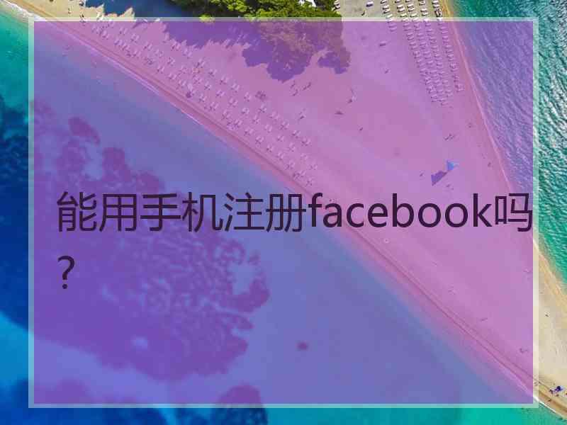 能用手机注册facebook吗?