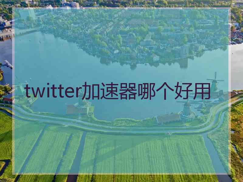 twitter加速器哪个好用