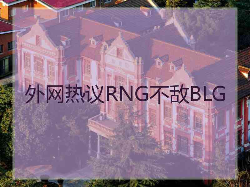外网热议RNG不敌BLG