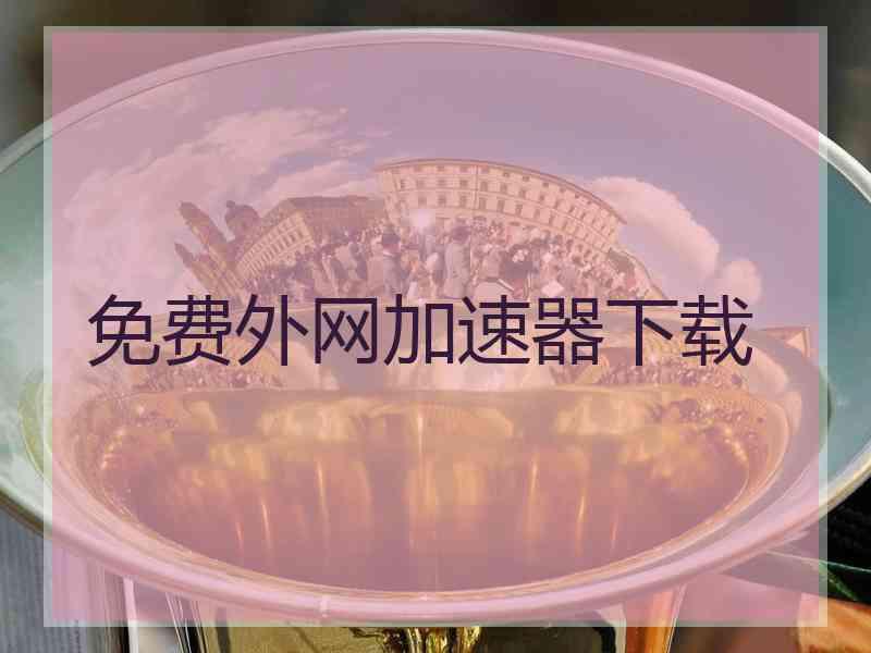 免费外网加速器下载
