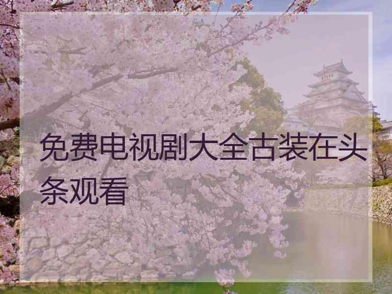 免费电视剧大全古装在头条观看