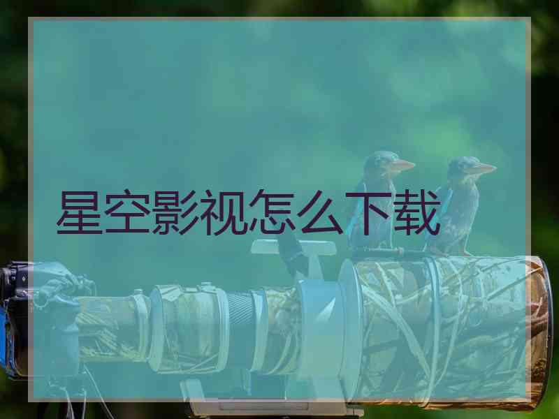 星空影视怎么下载