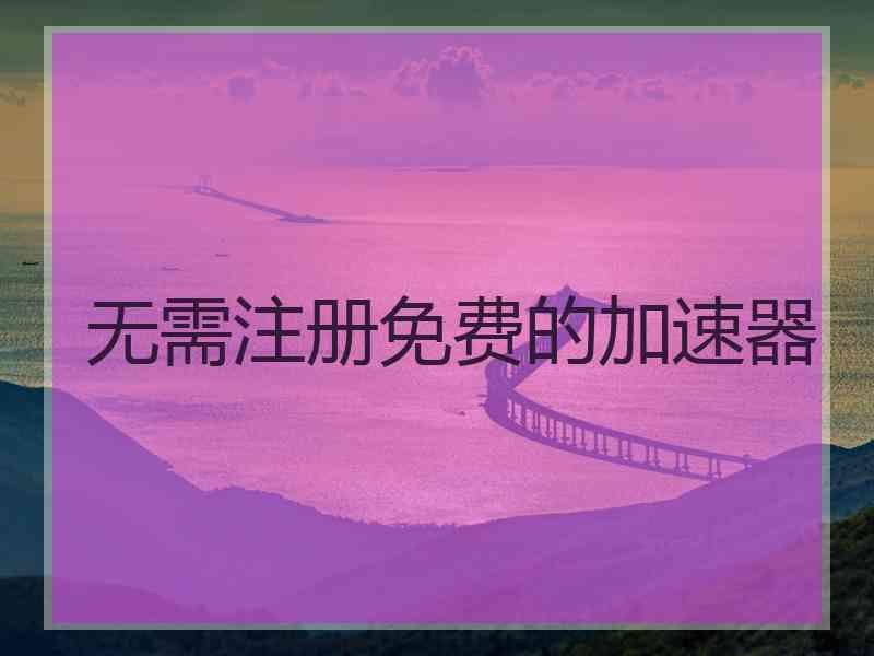 无需注册免费的加速器