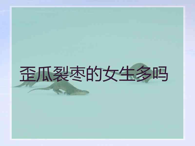 歪瓜裂枣的女生多吗