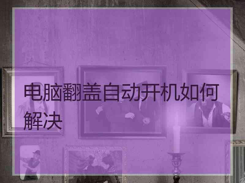 电脑翻盖自动开机如何解决