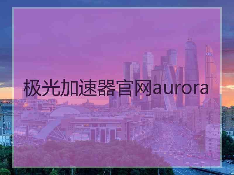 极光加速器官网aurora