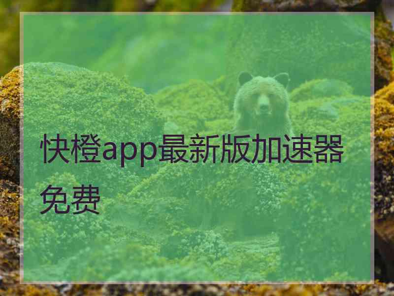 快橙app最新版加速器免费