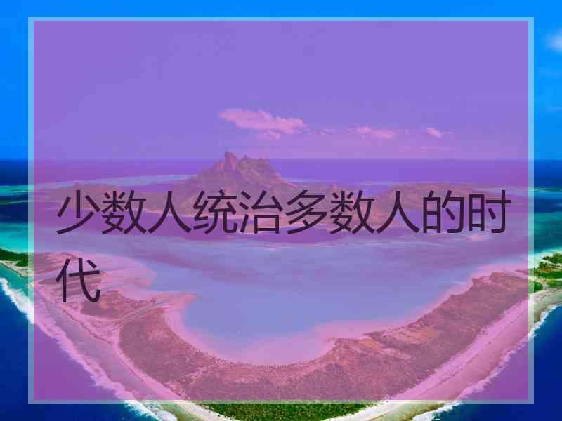 少数人统治多数人的时代