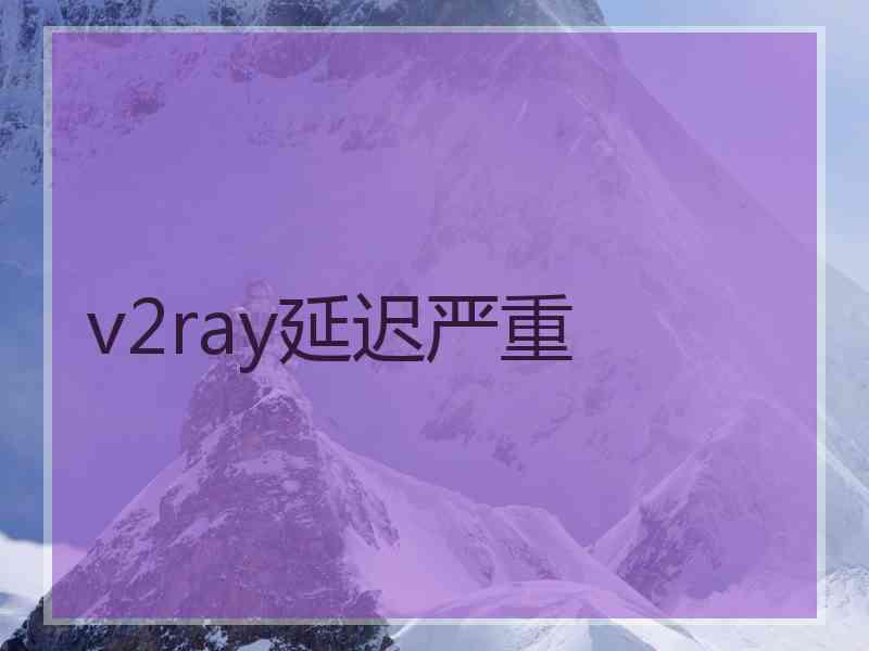 v2ray延迟严重