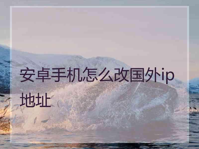 安卓手机怎么改国外ip地址