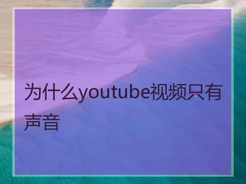 为什么youtube视频只有声音